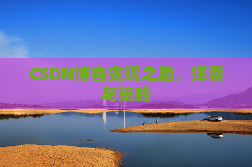 CSDN博客变现之路，探索与策略