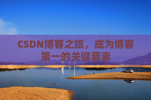 CSDN博客之旅，成为博客第一的关键要素